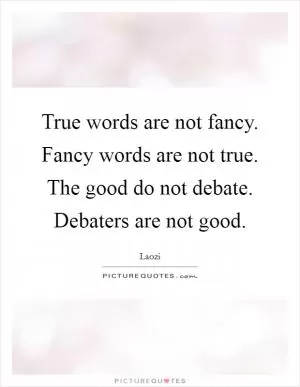 True words are not fancy. Fancy words are not true. The good do not debate. Debaters are not good Picture Quote #1