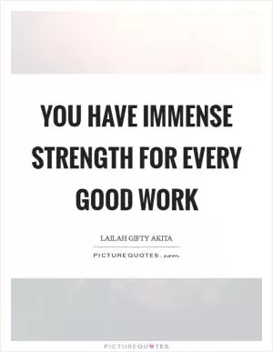 You have immense strength for every good work Picture Quote #1
