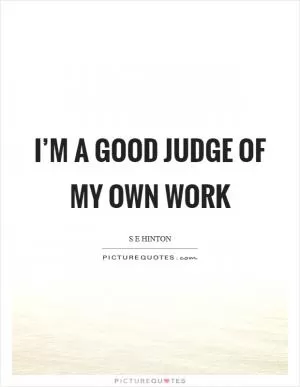 I’m a good judge of my own work Picture Quote #1