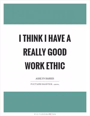 I think I have a really good work ethic Picture Quote #1