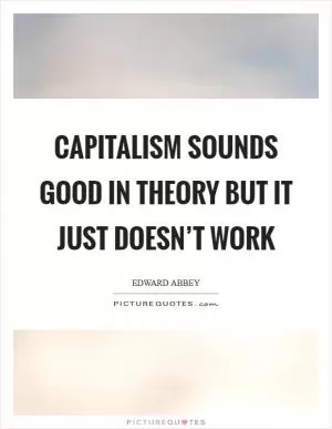 Capitalism sounds good in theory but it just doesn’t work Picture Quote #1