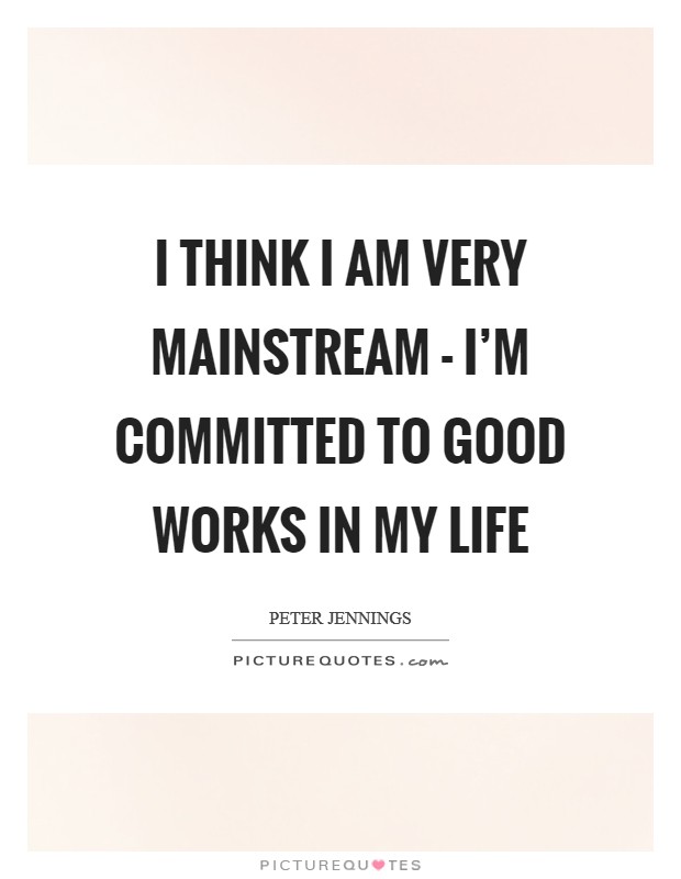 I think I am very mainstream - I'm committed to good works in my life Picture Quote #1
