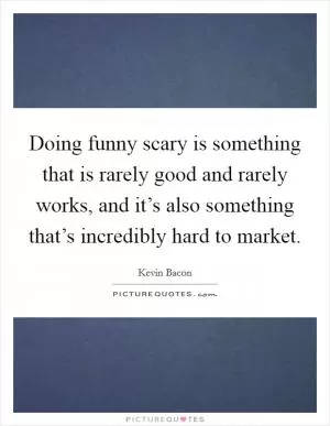 Doing funny scary is something that is rarely good and rarely works, and it’s also something that’s incredibly hard to market Picture Quote #1
