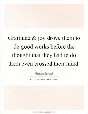 Gratitude and joy drove them to do good works before the thought that they had to do them even crossed their mind Picture Quote #1
