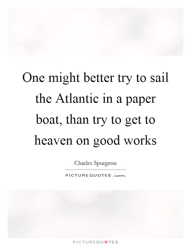 One might better try to sail the Atlantic in a paper boat, than try to get to heaven on good works Picture Quote #1