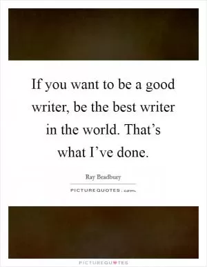 If you want to be a good writer, be the best writer in the world. That’s what I’ve done Picture Quote #1