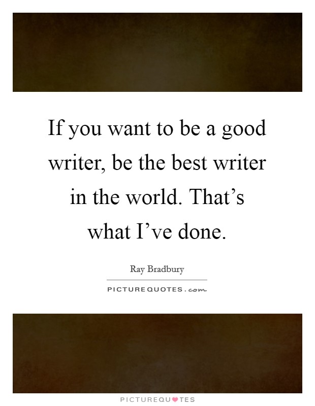 If you want to be a good writer, be the best writer in the world. That's what I've done. Picture Quote #1