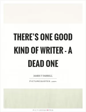 There’s one good kind of writer - a dead one Picture Quote #1
