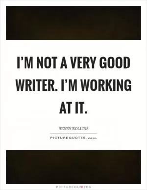 I’m not a very good writer. I’m working at it Picture Quote #1