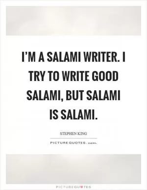 I’m a salami writer. I try to write good salami, but salami is salami Picture Quote #1