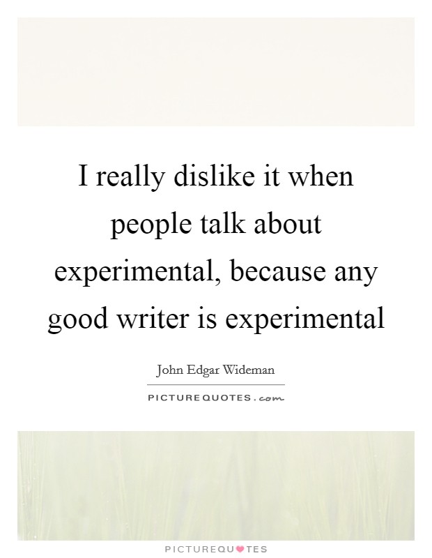 I really dislike it when people talk about experimental, because any good writer is experimental Picture Quote #1