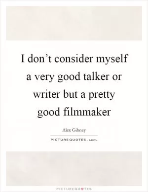 I don’t consider myself a very good talker or writer but a pretty good filmmaker Picture Quote #1