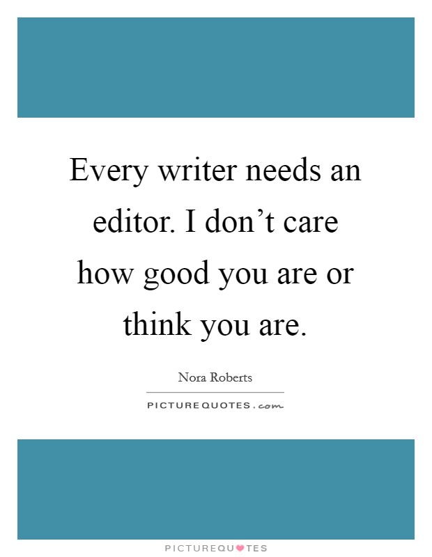 Every writer needs an editor. I don't care how good you are or think you are. Picture Quote #1