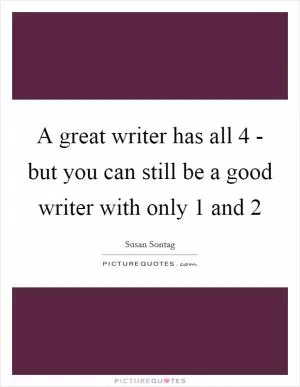 A great writer has all 4 - but you can still be a good writer with only 1 and 2 Picture Quote #1