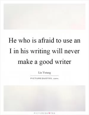 He who is afraid to use an I in his writing will never make a good writer Picture Quote #1