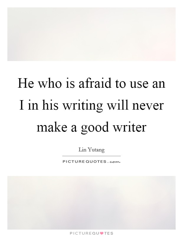 He who is afraid to use an I in his writing will never make a good writer Picture Quote #1