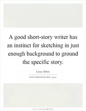 A good short-story writer has an instinct for sketching in just enough background to ground the specific story Picture Quote #1