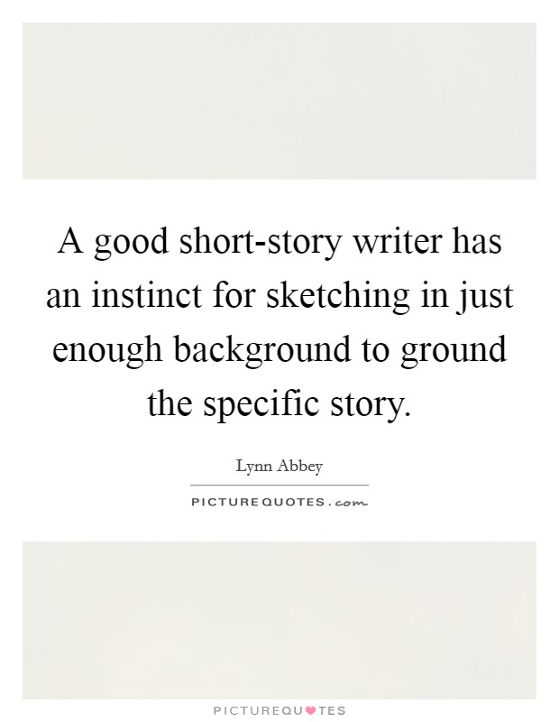 A good short-story writer has an instinct for sketching in just enough background to ground the specific story. Picture Quote #1