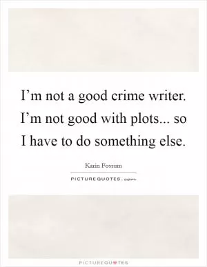 I’m not a good crime writer. I’m not good with plots... so I have to do something else Picture Quote #1