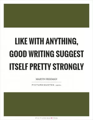 Like with anything, good writing suggest itself pretty strongly Picture Quote #1