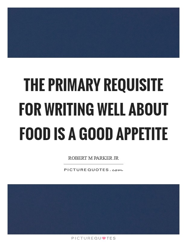 The primary requisite for writing well about food is a good appetite Picture Quote #1