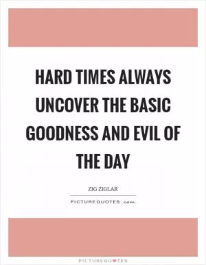 Hard times always uncover the basic goodness and evil of the day Picture Quote #1