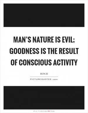 Man’s nature is evil; goodness is the result of conscious activity Picture Quote #1