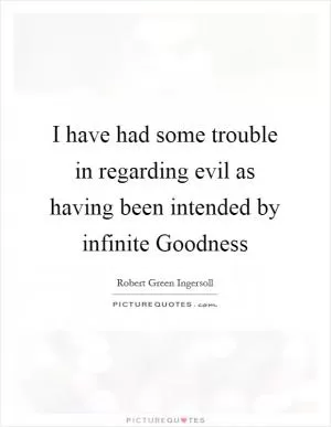 I have had some trouble in regarding evil as having been intended by infinite Goodness Picture Quote #1