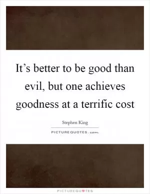It’s better to be good than evil, but one achieves goodness at a terrific cost Picture Quote #1