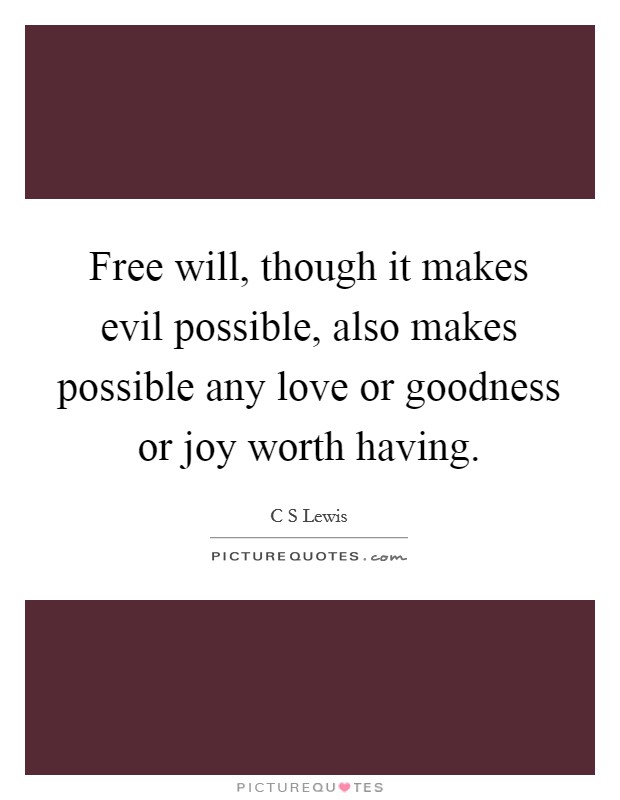 Free will, though it makes evil possible, also makes possible any love or goodness or joy worth having Picture Quote #1