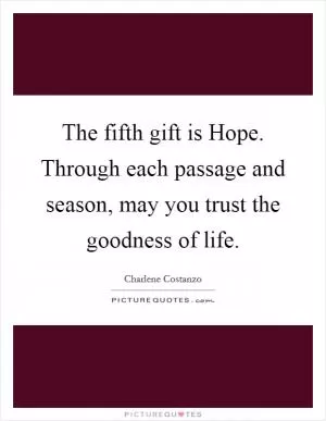 The fifth gift is Hope. Through each passage and season, may you trust the goodness of life Picture Quote #1