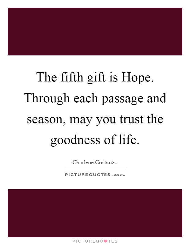 The fifth gift is Hope. Through each passage and season, may you trust the goodness of life. Picture Quote #1