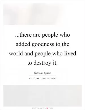 ...there are people who added goodness to the world and people who lived to destroy it Picture Quote #1