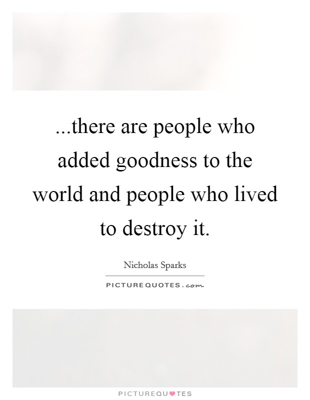 ...there are people who added goodness to the world and people who lived to destroy it. Picture Quote #1