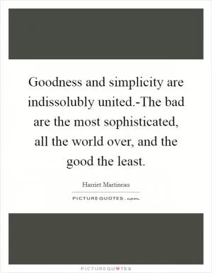 Goodness and simplicity are indissolubly united.-The bad are the most sophisticated, all the world over, and the good the least Picture Quote #1