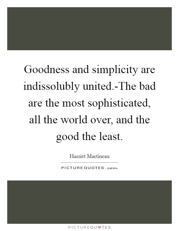 Goodness and simplicity are indissolubly united.-The bad are the most sophisticated, all the world over, and the good the least. Picture Quote #1