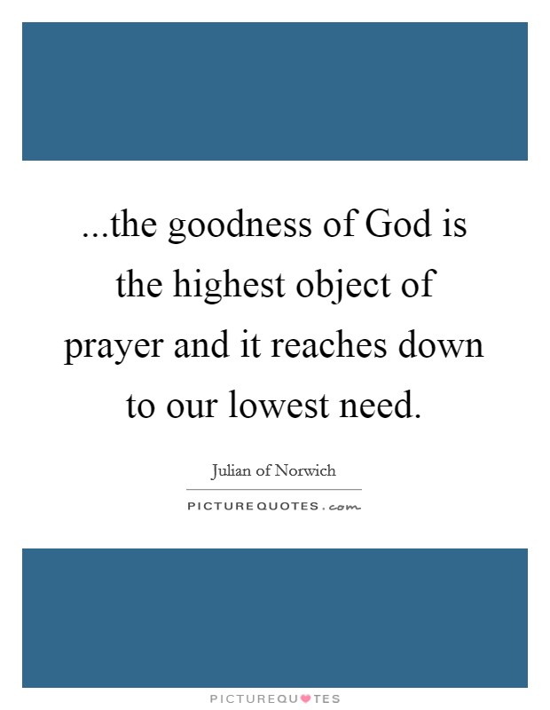 ...the goodness of God is the highest object of prayer and it reaches down to our lowest need. Picture Quote #1