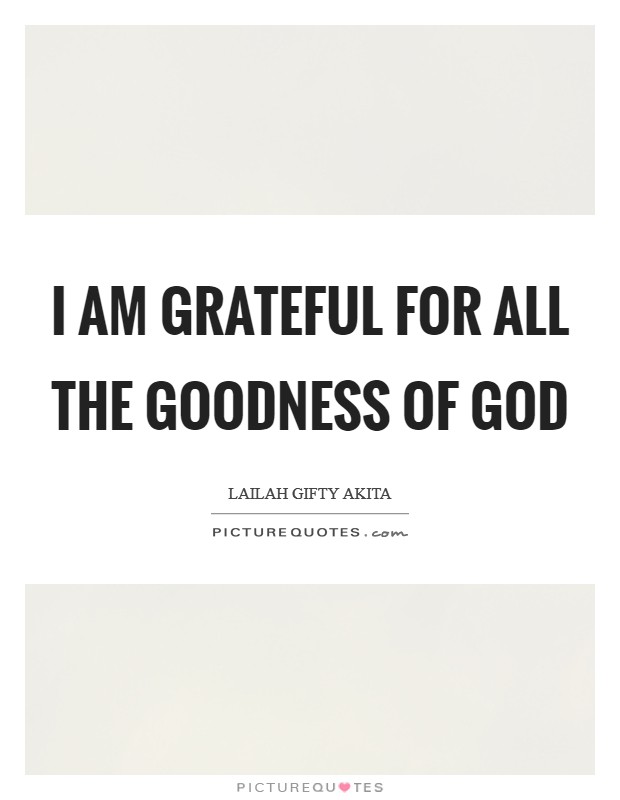 I am grateful for all the goodness of God Picture Quote #1