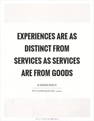 Experiences are as distinct from services as services are from goods Picture Quote #1