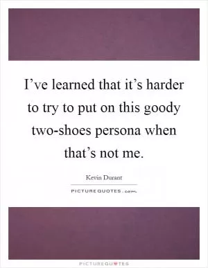 I’ve learned that it’s harder to try to put on this goody two-shoes persona when that’s not me Picture Quote #1