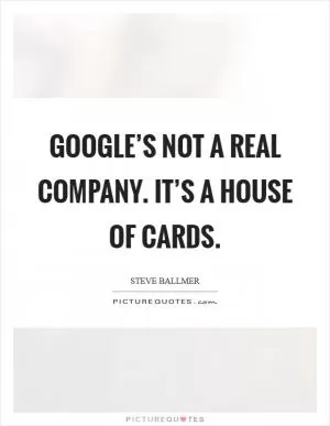Google’s not a real company. It’s a house of cards Picture Quote #1