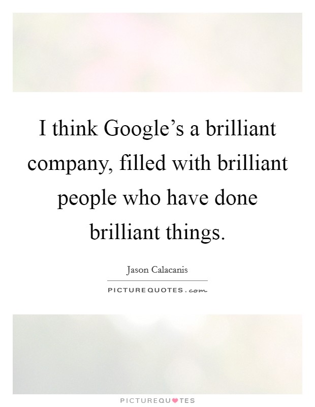 I think Google's a brilliant company, filled with brilliant people who have done brilliant things. Picture Quote #1