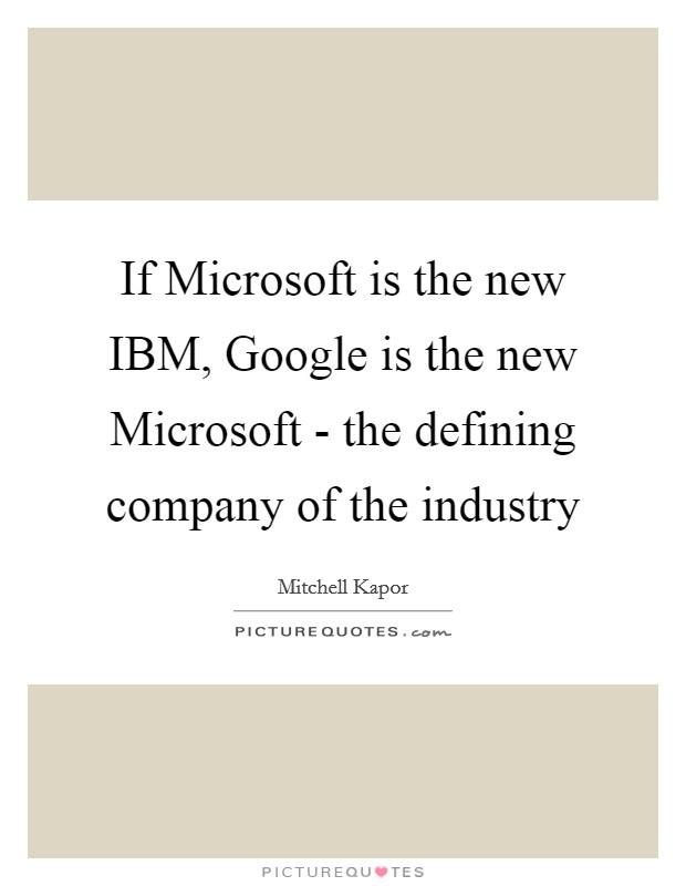 If Microsoft is the new IBM, Google is the new Microsoft - the defining company of the industry Picture Quote #1