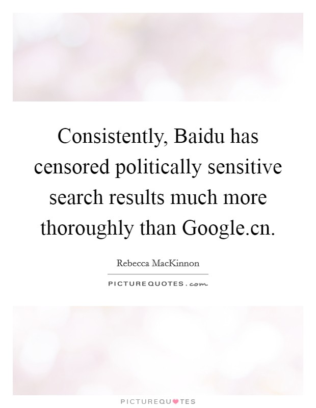 Consistently, Baidu has censored politically sensitive search results much more thoroughly than Google.cn. Picture Quote #1