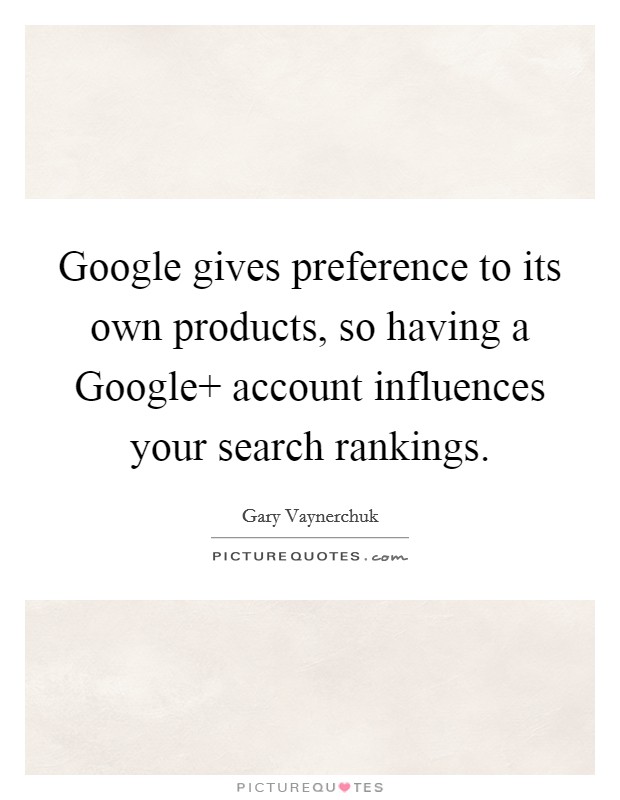 Google gives preference to its own products, so having a Google  account influences your search rankings. Picture Quote #1