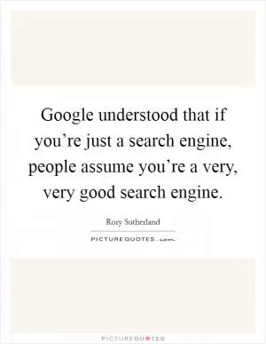 Google understood that if you’re just a search engine, people assume you’re a very, very good search engine Picture Quote #1