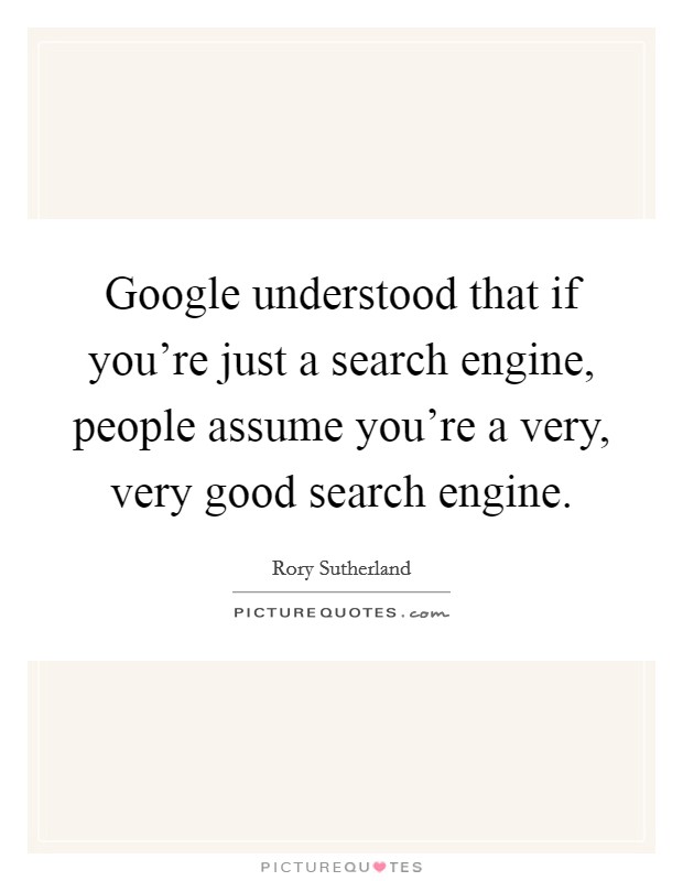 Google understood that if you're just a search engine, people assume you're a very, very good search engine. Picture Quote #1
