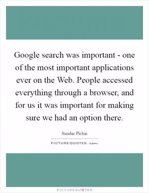 Google search was important - one of the most important applications ever on the Web. People accessed everything through a browser, and for us it was important for making sure we had an option there Picture Quote #1