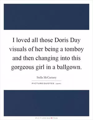 I loved all those Doris Day visuals of her being a tomboy and then changing into this gorgeous girl in a ballgown Picture Quote #1