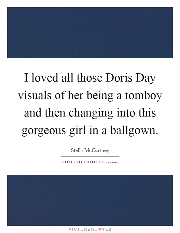 I loved all those Doris Day visuals of her being a tomboy and then changing into this gorgeous girl in a ballgown. Picture Quote #1